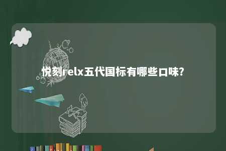 悦刻relx五代国标有哪些口味�？ 